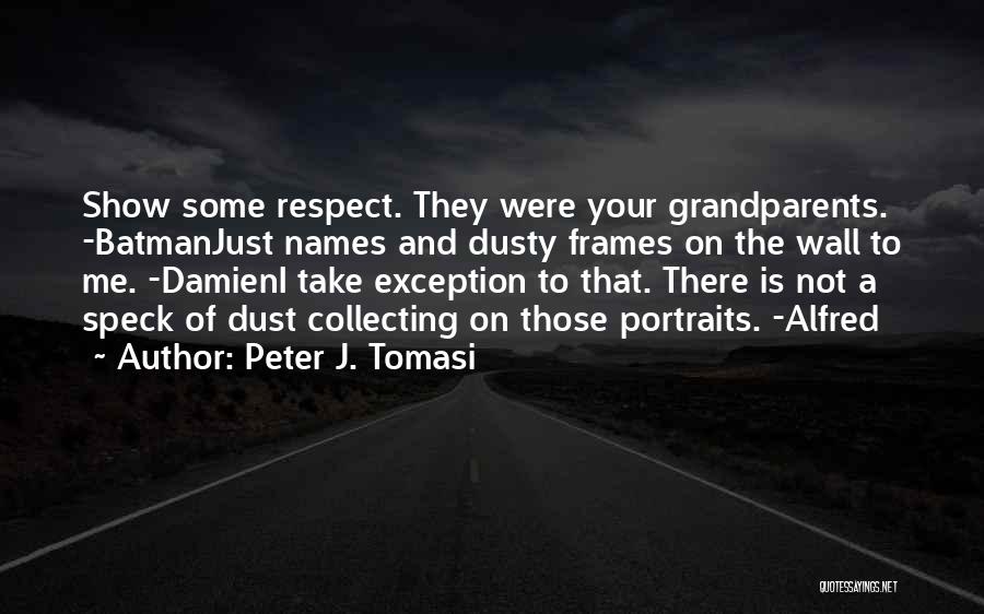 Peter J. Tomasi Quotes: Show Some Respect. They Were Your Grandparents. -batmanjust Names And Dusty Frames On The Wall To Me. -damieni Take Exception