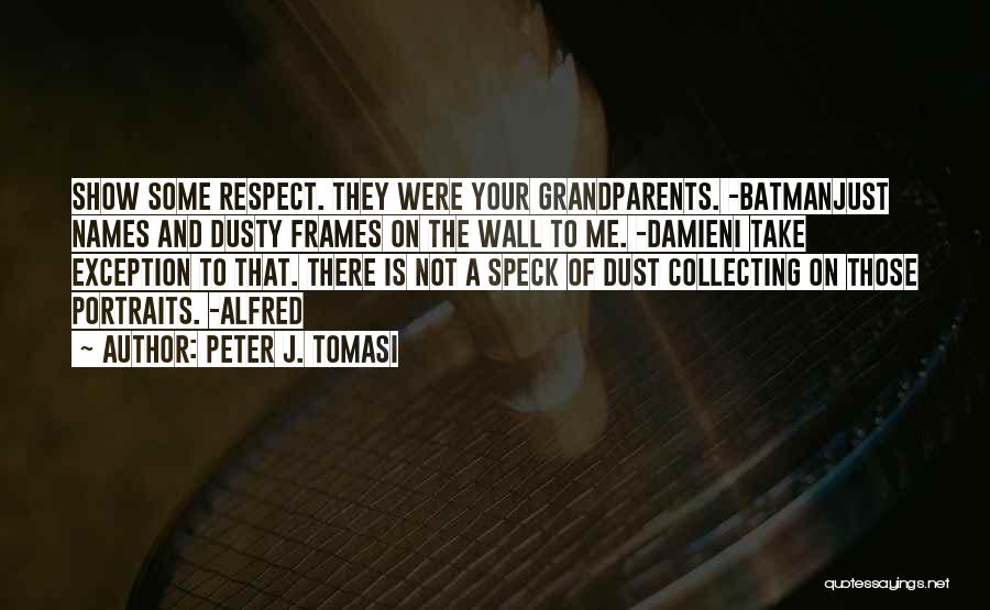 Peter J. Tomasi Quotes: Show Some Respect. They Were Your Grandparents. -batmanjust Names And Dusty Frames On The Wall To Me. -damieni Take Exception