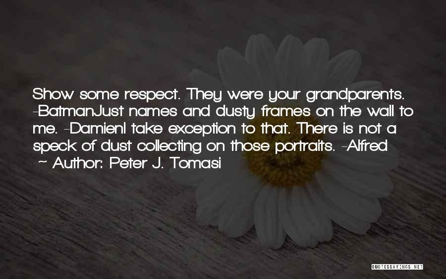 Peter J. Tomasi Quotes: Show Some Respect. They Were Your Grandparents. -batmanjust Names And Dusty Frames On The Wall To Me. -damieni Take Exception