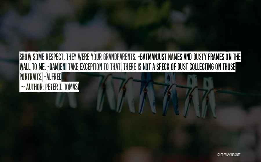 Peter J. Tomasi Quotes: Show Some Respect. They Were Your Grandparents. -batmanjust Names And Dusty Frames On The Wall To Me. -damieni Take Exception