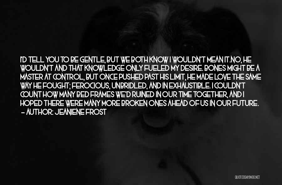 Jeaniene Frost Quotes: I'd Tell You To Be Gentle, But We Both Know I Wouldn't Mean It.no, He Wouldn't And That Knowledge Only