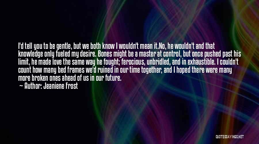 Jeaniene Frost Quotes: I'd Tell You To Be Gentle, But We Both Know I Wouldn't Mean It.no, He Wouldn't And That Knowledge Only