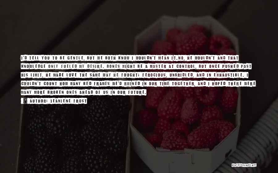 Jeaniene Frost Quotes: I'd Tell You To Be Gentle, But We Both Know I Wouldn't Mean It.no, He Wouldn't And That Knowledge Only