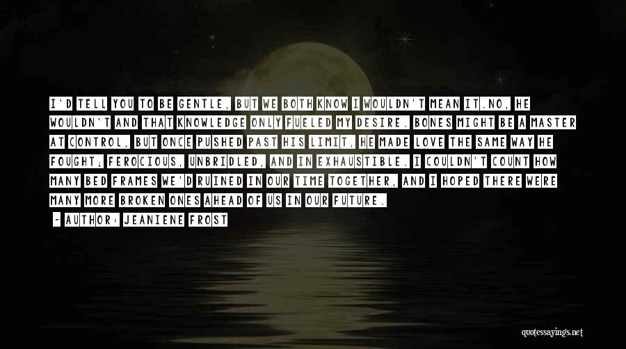 Jeaniene Frost Quotes: I'd Tell You To Be Gentle, But We Both Know I Wouldn't Mean It.no, He Wouldn't And That Knowledge Only