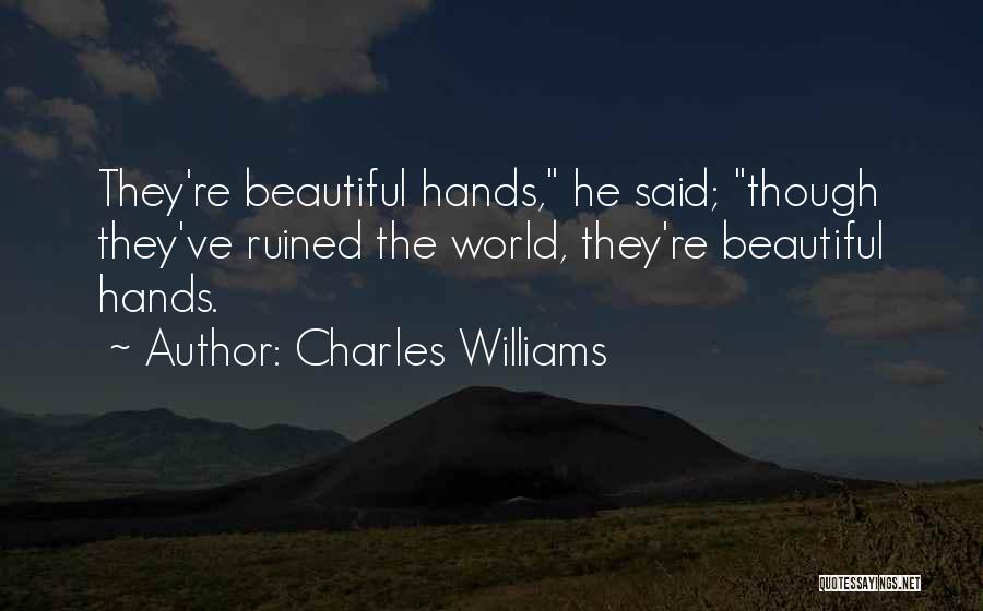 Charles Williams Quotes: They're Beautiful Hands, He Said; Though They've Ruined The World, They're Beautiful Hands.