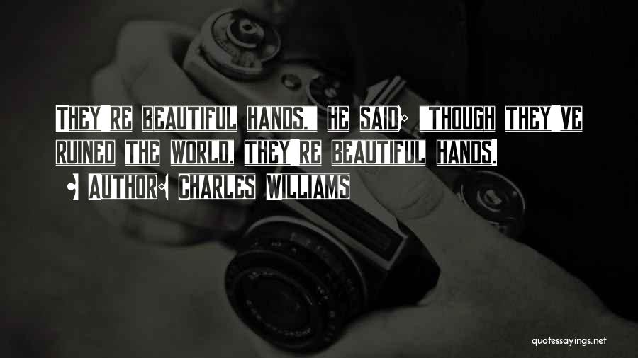 Charles Williams Quotes: They're Beautiful Hands, He Said; Though They've Ruined The World, They're Beautiful Hands.