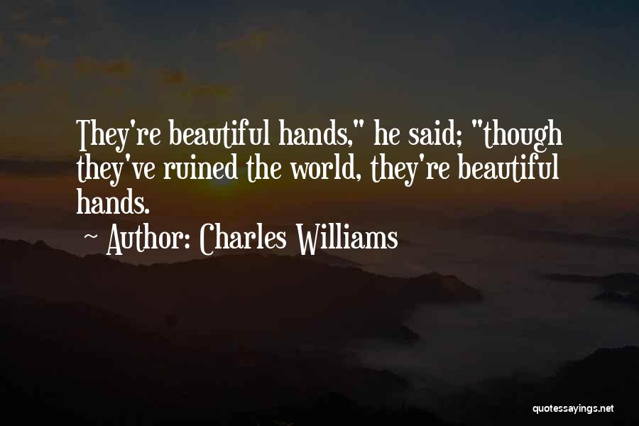 Charles Williams Quotes: They're Beautiful Hands, He Said; Though They've Ruined The World, They're Beautiful Hands.