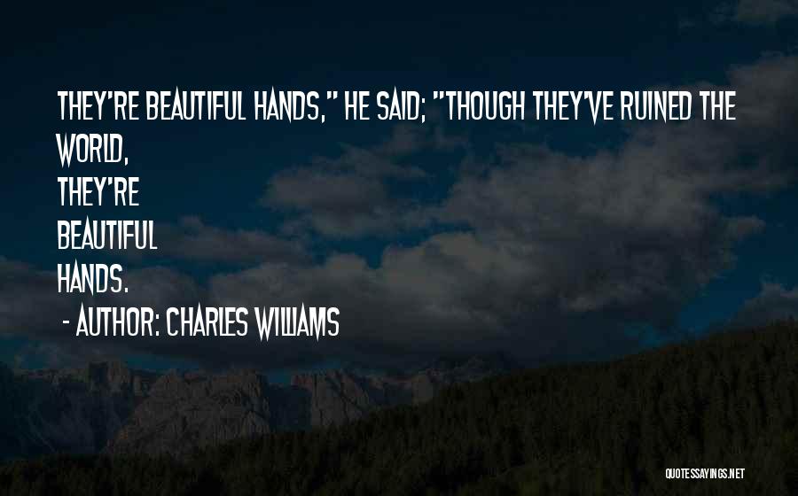 Charles Williams Quotes: They're Beautiful Hands, He Said; Though They've Ruined The World, They're Beautiful Hands.