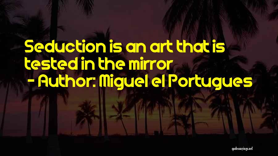 Miguel El Portugues Quotes: Seduction Is An Art That Is Tested In The Mirror