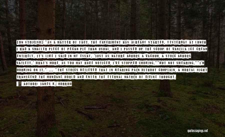 James K. Morrow Quotes: (on Stoicism) As A Matter Of Fact, The Experiment Has Already Started. Yesterday At Lunch I Had A Smaller Piece