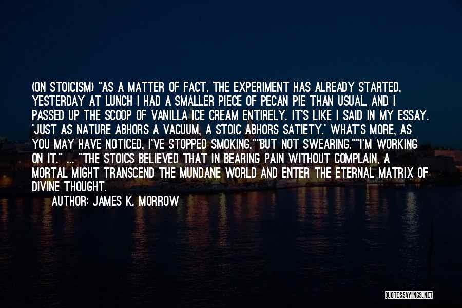 James K. Morrow Quotes: (on Stoicism) As A Matter Of Fact, The Experiment Has Already Started. Yesterday At Lunch I Had A Smaller Piece