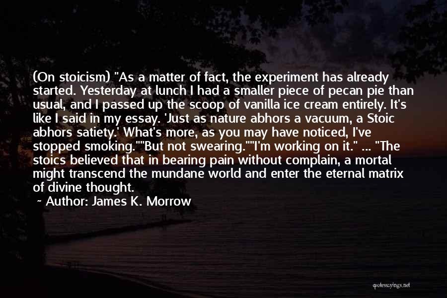 James K. Morrow Quotes: (on Stoicism) As A Matter Of Fact, The Experiment Has Already Started. Yesterday At Lunch I Had A Smaller Piece