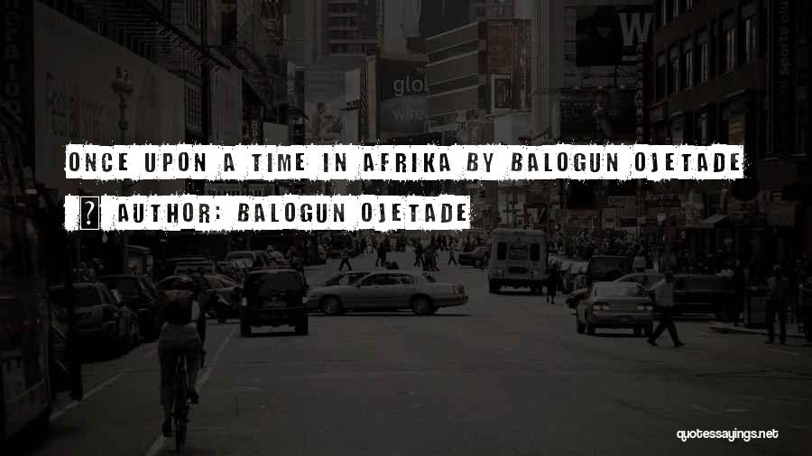 Balogun Ojetade Quotes: Once Upon A Time In Afrika By Balogun Ojetade