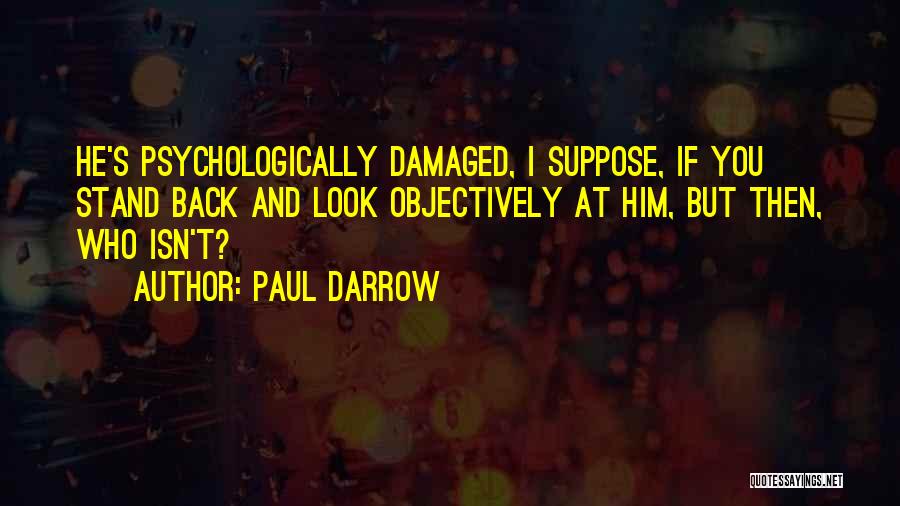 Paul Darrow Quotes: He's Psychologically Damaged, I Suppose, If You Stand Back And Look Objectively At Him, But Then, Who Isn't?