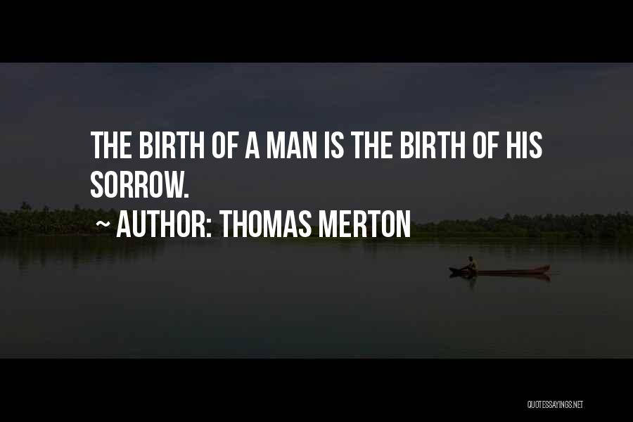 Thomas Merton Quotes: The Birth Of A Man Is The Birth Of His Sorrow.