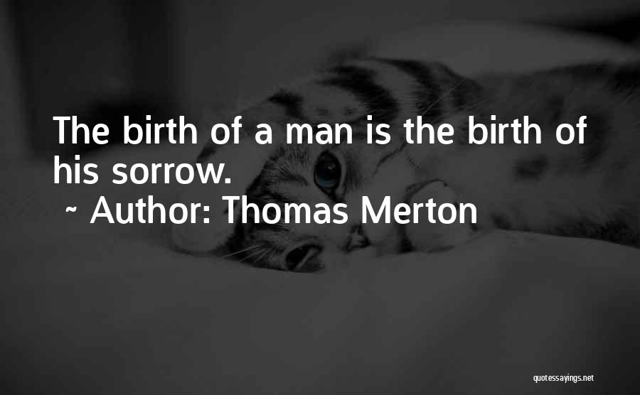 Thomas Merton Quotes: The Birth Of A Man Is The Birth Of His Sorrow.