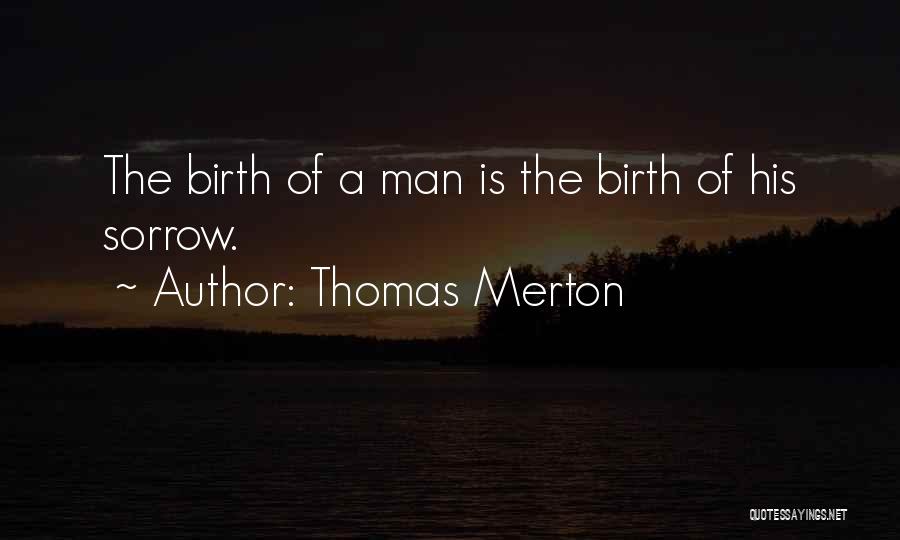 Thomas Merton Quotes: The Birth Of A Man Is The Birth Of His Sorrow.