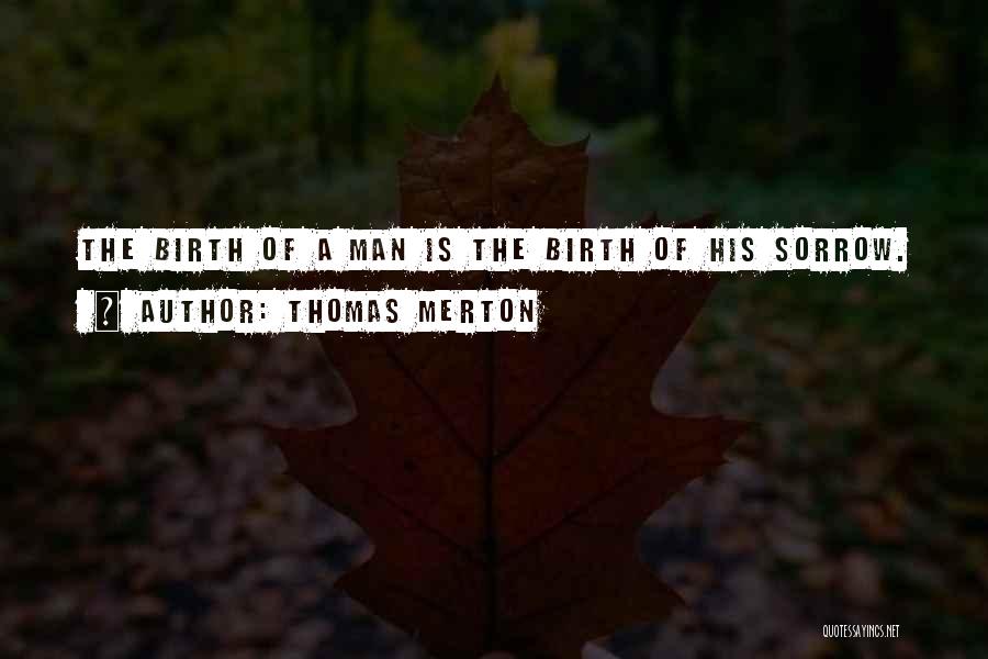 Thomas Merton Quotes: The Birth Of A Man Is The Birth Of His Sorrow.