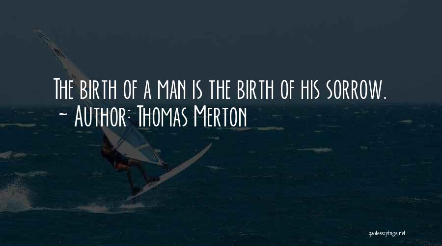 Thomas Merton Quotes: The Birth Of A Man Is The Birth Of His Sorrow.