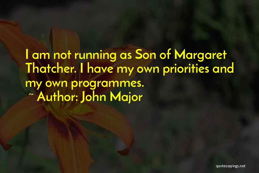 John Major Quotes: I Am Not Running As Son Of Margaret Thatcher. I Have My Own Priorities And My Own Programmes.