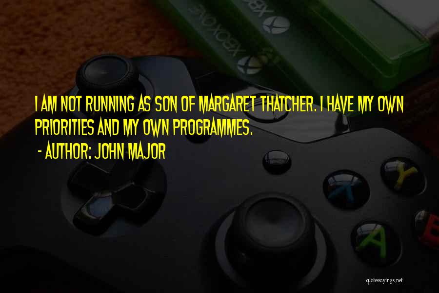 John Major Quotes: I Am Not Running As Son Of Margaret Thatcher. I Have My Own Priorities And My Own Programmes.