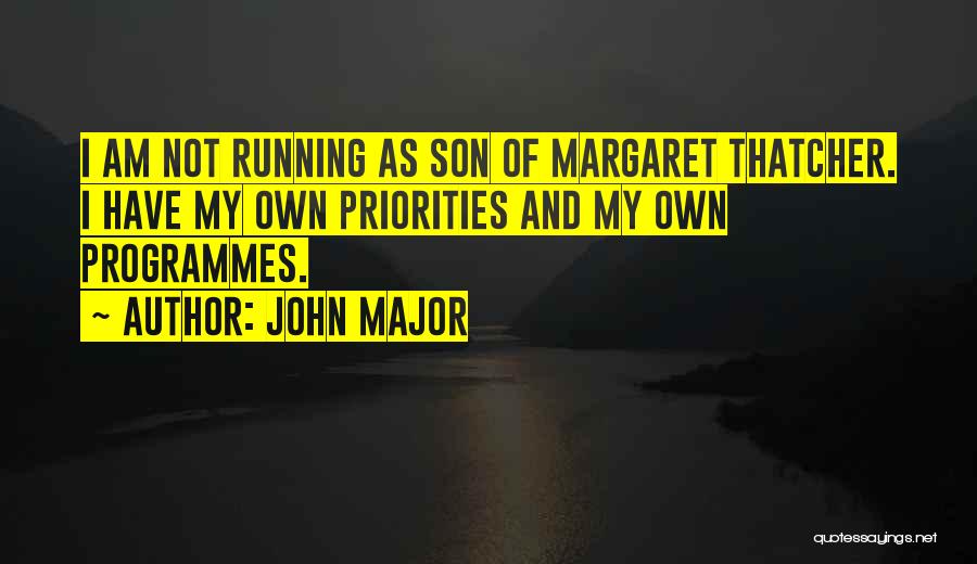 John Major Quotes: I Am Not Running As Son Of Margaret Thatcher. I Have My Own Priorities And My Own Programmes.