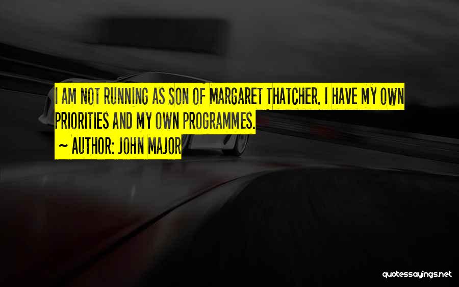 John Major Quotes: I Am Not Running As Son Of Margaret Thatcher. I Have My Own Priorities And My Own Programmes.