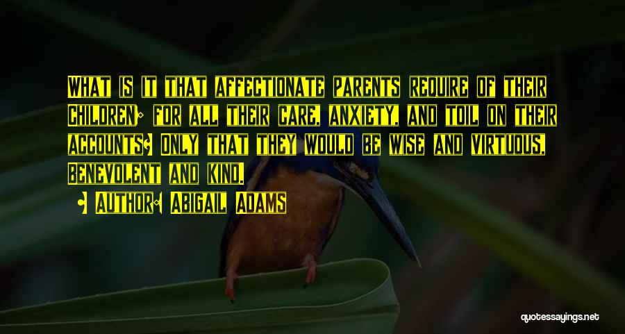 Abigail Adams Quotes: What Is It That Affectionate Parents Require Of Their Children; For All Their Care, Anxiety, And Toil On Their Accounts?