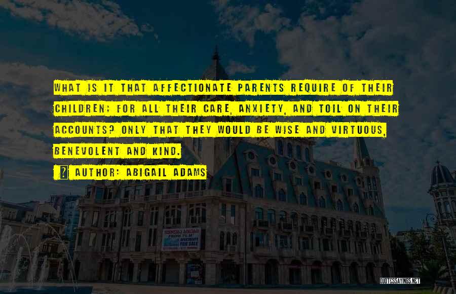 Abigail Adams Quotes: What Is It That Affectionate Parents Require Of Their Children; For All Their Care, Anxiety, And Toil On Their Accounts?