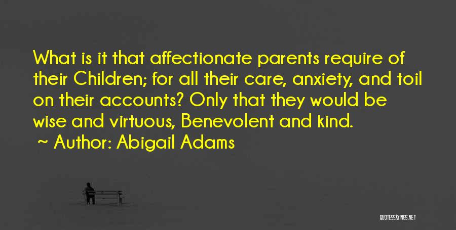 Abigail Adams Quotes: What Is It That Affectionate Parents Require Of Their Children; For All Their Care, Anxiety, And Toil On Their Accounts?