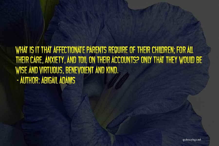 Abigail Adams Quotes: What Is It That Affectionate Parents Require Of Their Children; For All Their Care, Anxiety, And Toil On Their Accounts?