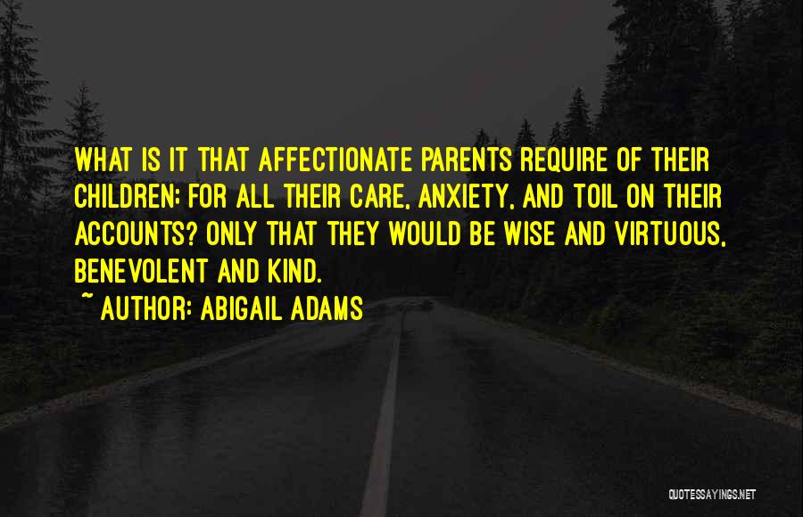 Abigail Adams Quotes: What Is It That Affectionate Parents Require Of Their Children; For All Their Care, Anxiety, And Toil On Their Accounts?