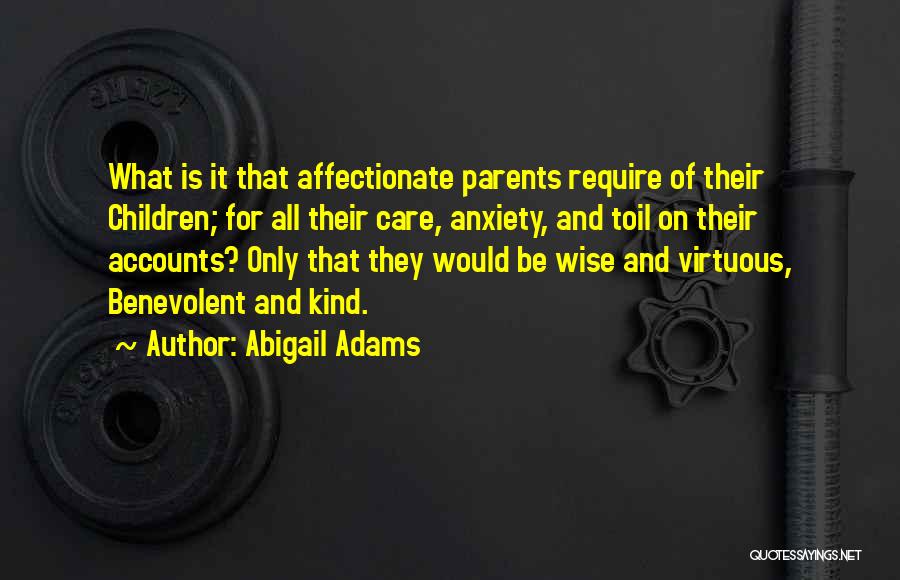 Abigail Adams Quotes: What Is It That Affectionate Parents Require Of Their Children; For All Their Care, Anxiety, And Toil On Their Accounts?