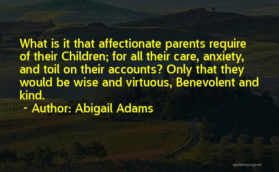 Abigail Adams Quotes: What Is It That Affectionate Parents Require Of Their Children; For All Their Care, Anxiety, And Toil On Their Accounts?