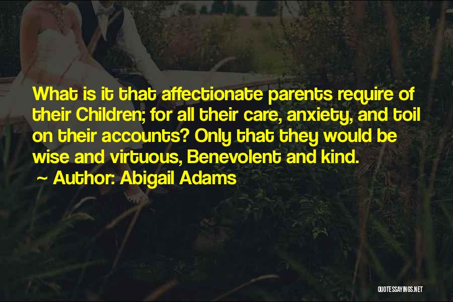 Abigail Adams Quotes: What Is It That Affectionate Parents Require Of Their Children; For All Their Care, Anxiety, And Toil On Their Accounts?