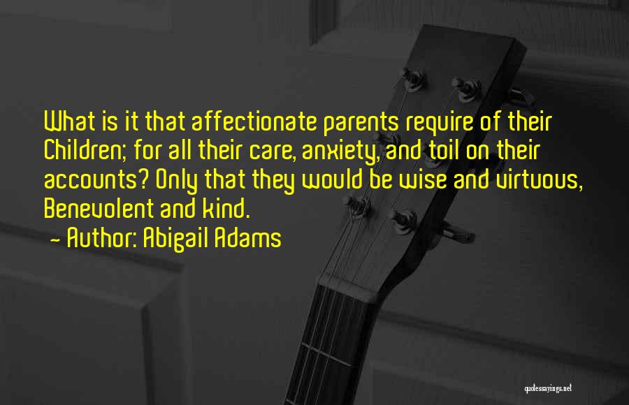 Abigail Adams Quotes: What Is It That Affectionate Parents Require Of Their Children; For All Their Care, Anxiety, And Toil On Their Accounts?