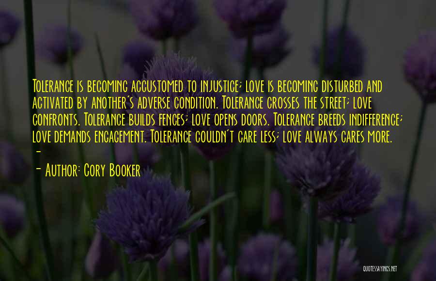Cory Booker Quotes: Tolerance Is Becoming Accustomed To Injustice; Love Is Becoming Disturbed And Activated By Another's Adverse Condition. Tolerance Crosses The Street;