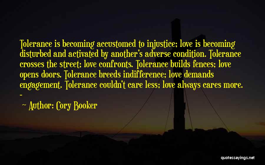 Cory Booker Quotes: Tolerance Is Becoming Accustomed To Injustice; Love Is Becoming Disturbed And Activated By Another's Adverse Condition. Tolerance Crosses The Street;