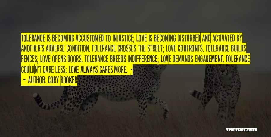 Cory Booker Quotes: Tolerance Is Becoming Accustomed To Injustice; Love Is Becoming Disturbed And Activated By Another's Adverse Condition. Tolerance Crosses The Street;