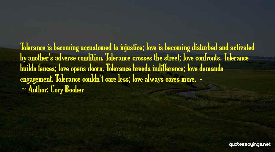 Cory Booker Quotes: Tolerance Is Becoming Accustomed To Injustice; Love Is Becoming Disturbed And Activated By Another's Adverse Condition. Tolerance Crosses The Street;