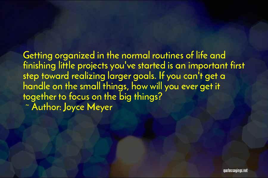 Joyce Meyer Quotes: Getting Organized In The Normal Routines Of Life And Finishing Little Projects You've Started Is An Important First Step Toward