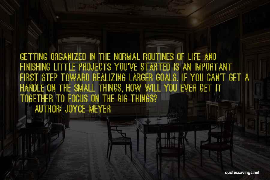 Joyce Meyer Quotes: Getting Organized In The Normal Routines Of Life And Finishing Little Projects You've Started Is An Important First Step Toward