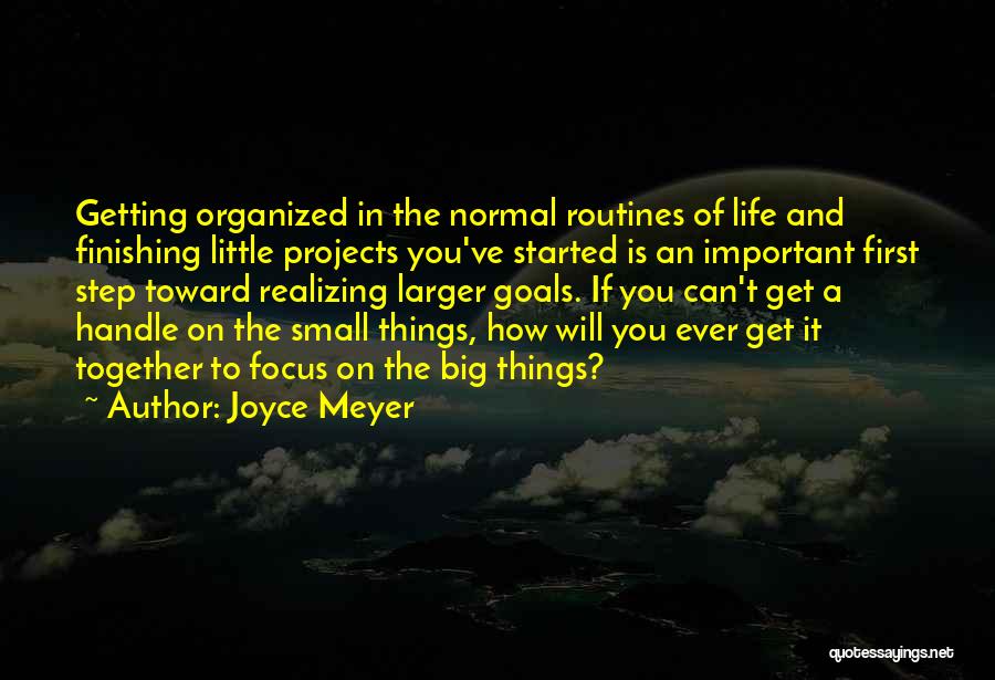 Joyce Meyer Quotes: Getting Organized In The Normal Routines Of Life And Finishing Little Projects You've Started Is An Important First Step Toward