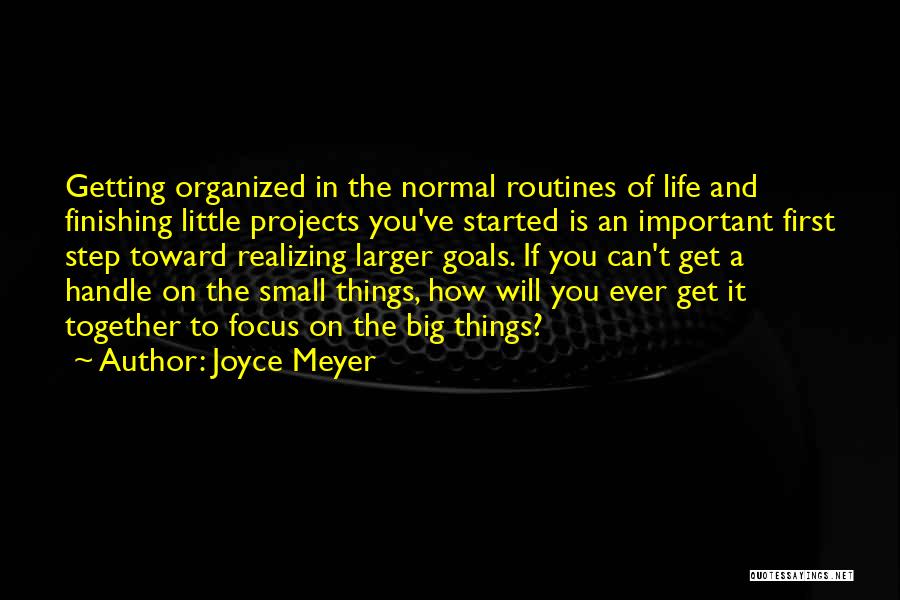 Joyce Meyer Quotes: Getting Organized In The Normal Routines Of Life And Finishing Little Projects You've Started Is An Important First Step Toward