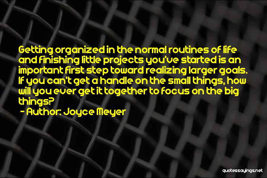 Joyce Meyer Quotes: Getting Organized In The Normal Routines Of Life And Finishing Little Projects You've Started Is An Important First Step Toward