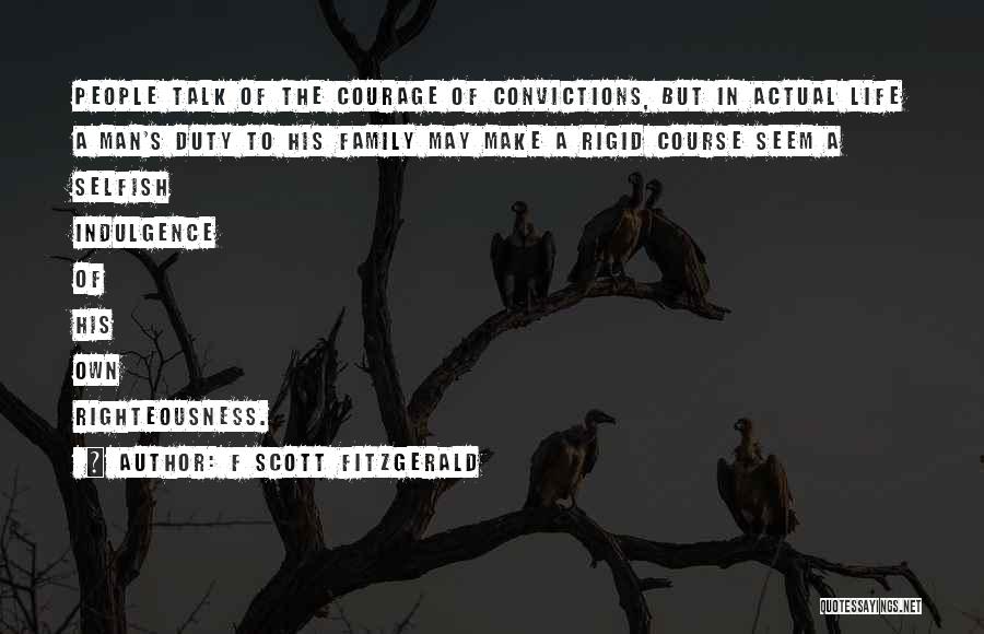 F Scott Fitzgerald Quotes: People Talk Of The Courage Of Convictions, But In Actual Life A Man's Duty To His Family May Make A