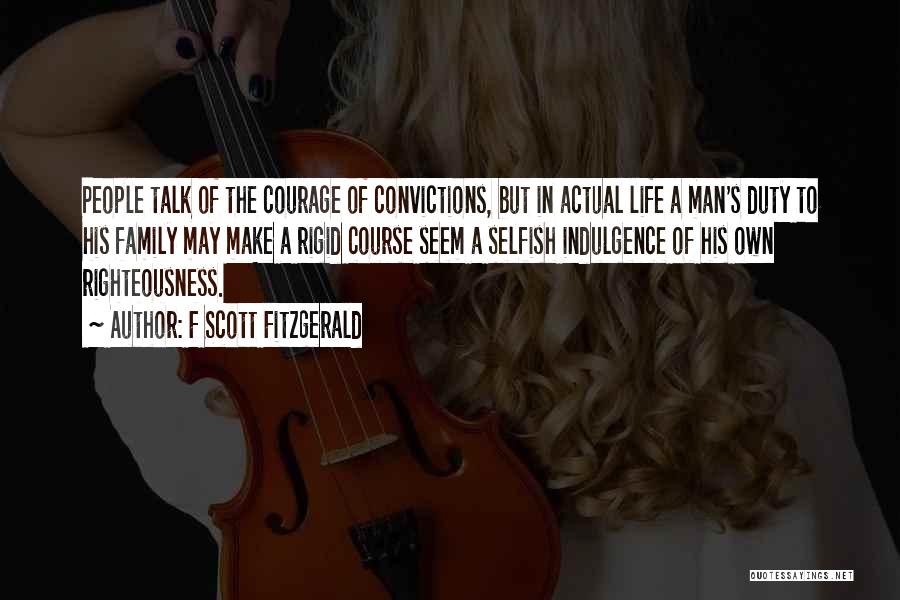 F Scott Fitzgerald Quotes: People Talk Of The Courage Of Convictions, But In Actual Life A Man's Duty To His Family May Make A