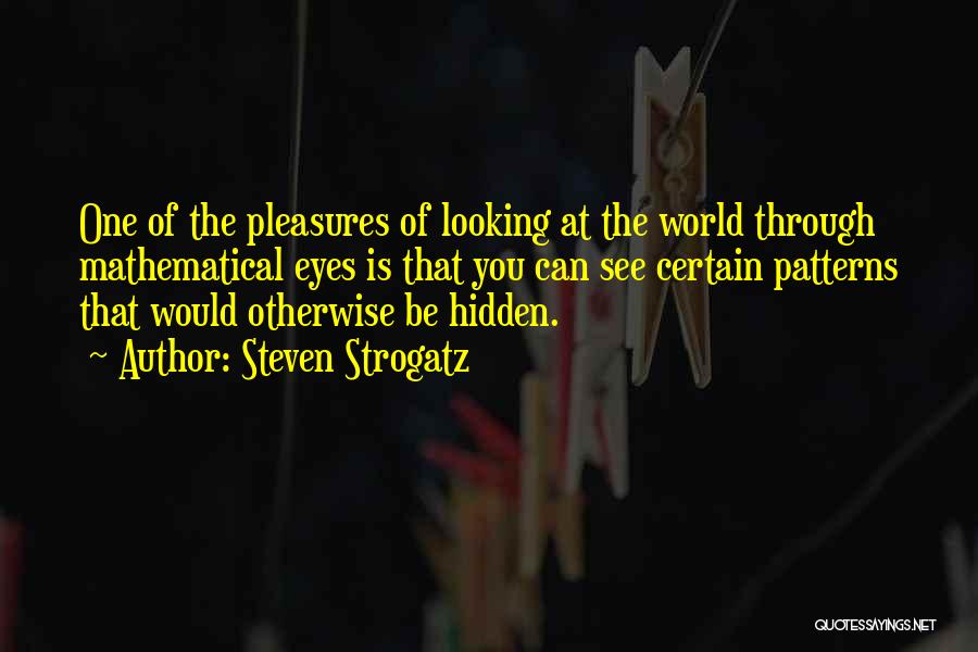 Steven Strogatz Quotes: One Of The Pleasures Of Looking At The World Through Mathematical Eyes Is That You Can See Certain Patterns That