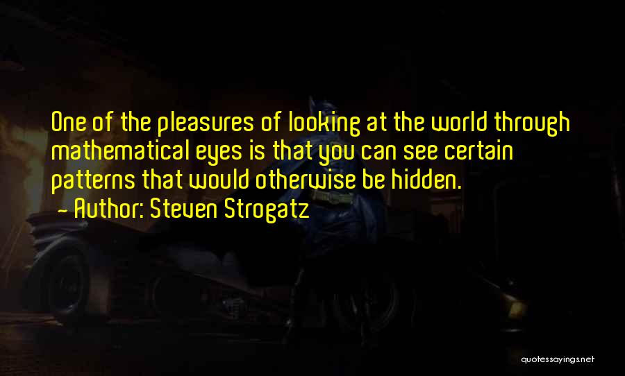 Steven Strogatz Quotes: One Of The Pleasures Of Looking At The World Through Mathematical Eyes Is That You Can See Certain Patterns That