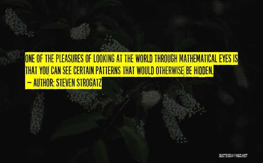 Steven Strogatz Quotes: One Of The Pleasures Of Looking At The World Through Mathematical Eyes Is That You Can See Certain Patterns That